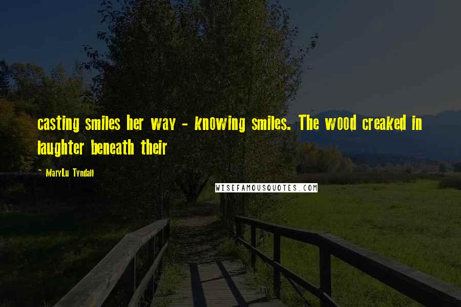 MaryLu Tyndall Quotes: casting smiles her way - knowing smiles. The wood creaked in laughter beneath their