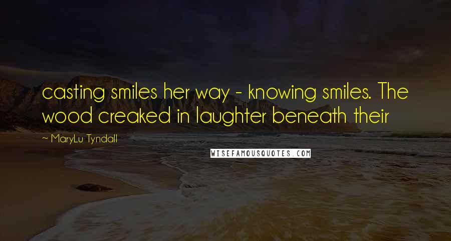 MaryLu Tyndall Quotes: casting smiles her way - knowing smiles. The wood creaked in laughter beneath their