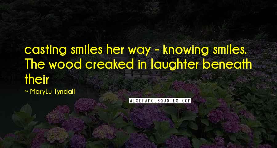 MaryLu Tyndall Quotes: casting smiles her way - knowing smiles. The wood creaked in laughter beneath their