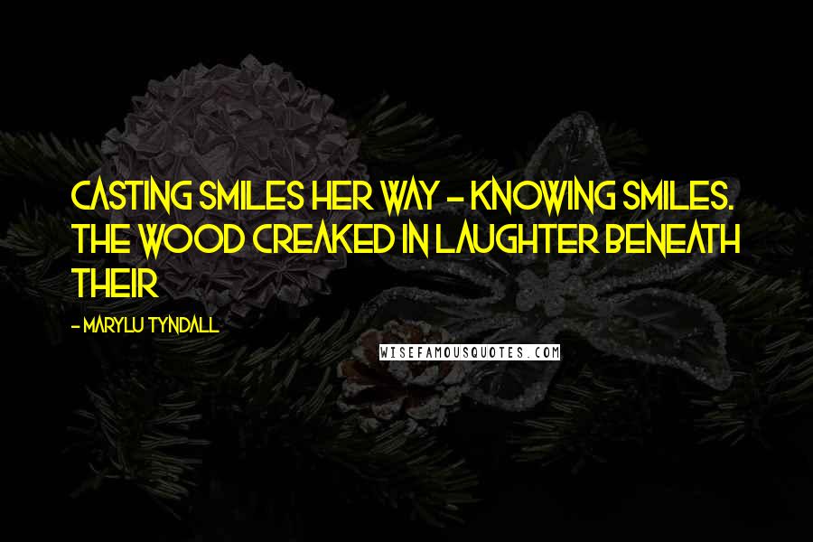 MaryLu Tyndall Quotes: casting smiles her way - knowing smiles. The wood creaked in laughter beneath their