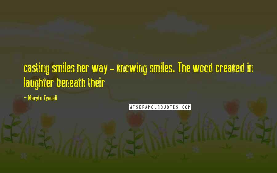 MaryLu Tyndall Quotes: casting smiles her way - knowing smiles. The wood creaked in laughter beneath their