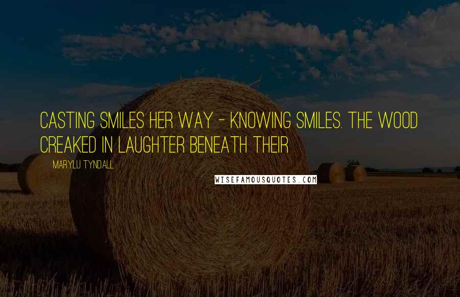 MaryLu Tyndall Quotes: casting smiles her way - knowing smiles. The wood creaked in laughter beneath their