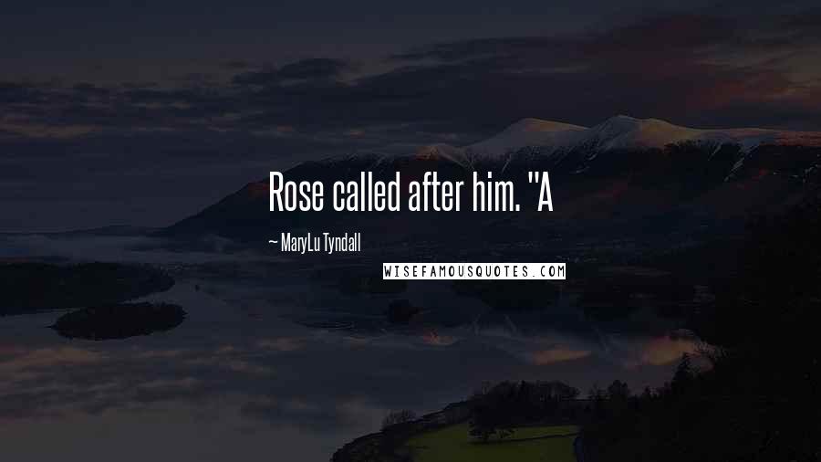 MaryLu Tyndall Quotes: Rose called after him. "A