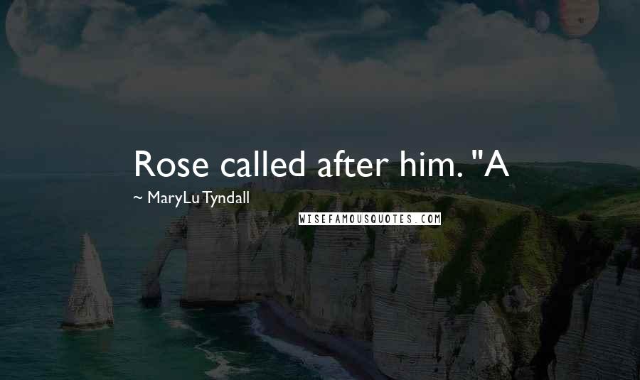 MaryLu Tyndall Quotes: Rose called after him. "A