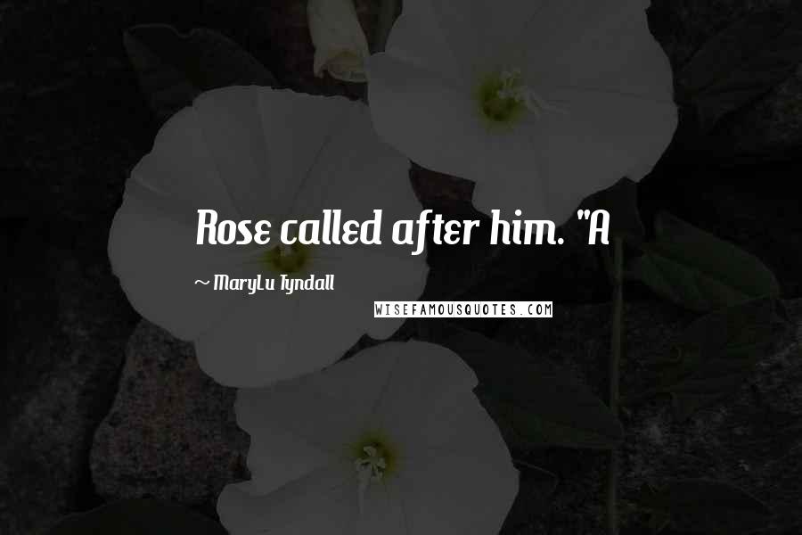 MaryLu Tyndall Quotes: Rose called after him. "A
