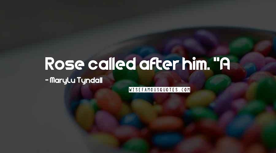 MaryLu Tyndall Quotes: Rose called after him. "A