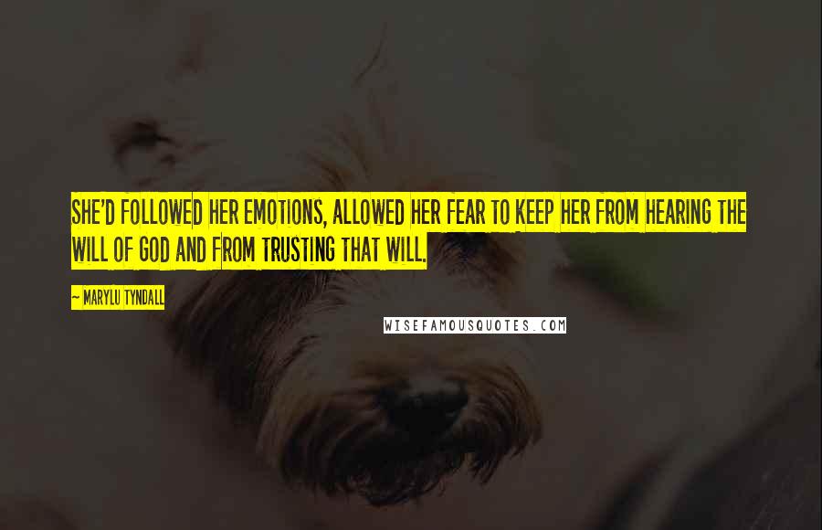 MaryLu Tyndall Quotes: She'd followed her emotions, allowed her fear to keep her from hearing the will of God and from trusting that will.