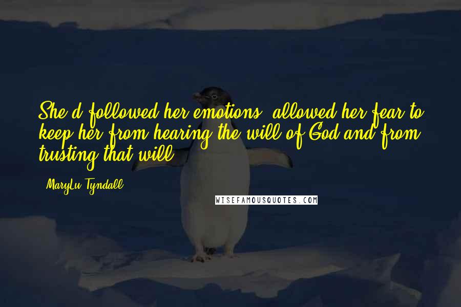 MaryLu Tyndall Quotes: She'd followed her emotions, allowed her fear to keep her from hearing the will of God and from trusting that will.