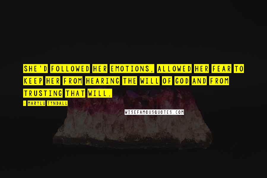 MaryLu Tyndall Quotes: She'd followed her emotions, allowed her fear to keep her from hearing the will of God and from trusting that will.