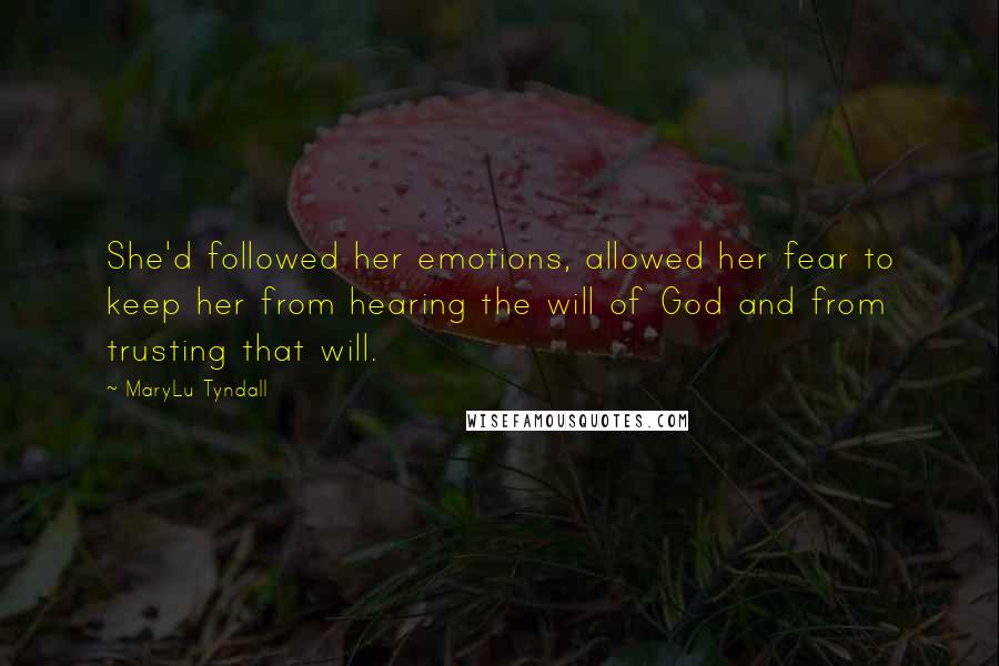 MaryLu Tyndall Quotes: She'd followed her emotions, allowed her fear to keep her from hearing the will of God and from trusting that will.