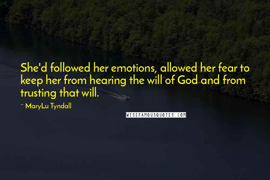 MaryLu Tyndall Quotes: She'd followed her emotions, allowed her fear to keep her from hearing the will of God and from trusting that will.