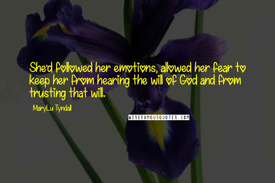 MaryLu Tyndall Quotes: She'd followed her emotions, allowed her fear to keep her from hearing the will of God and from trusting that will.