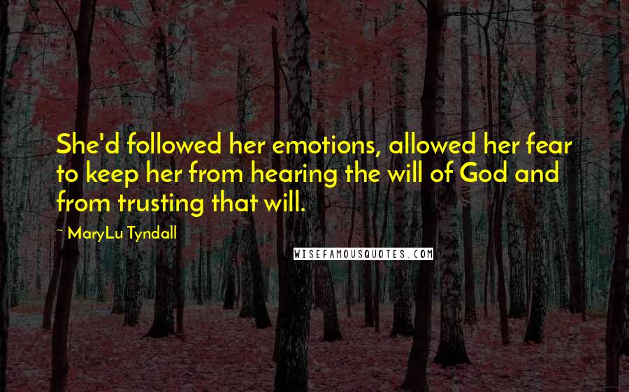 MaryLu Tyndall Quotes: She'd followed her emotions, allowed her fear to keep her from hearing the will of God and from trusting that will.