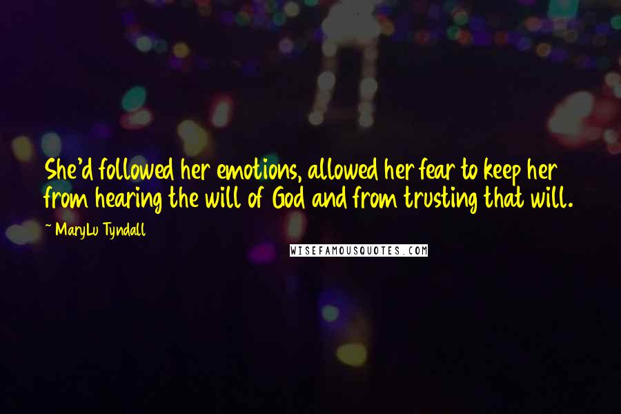 MaryLu Tyndall Quotes: She'd followed her emotions, allowed her fear to keep her from hearing the will of God and from trusting that will.