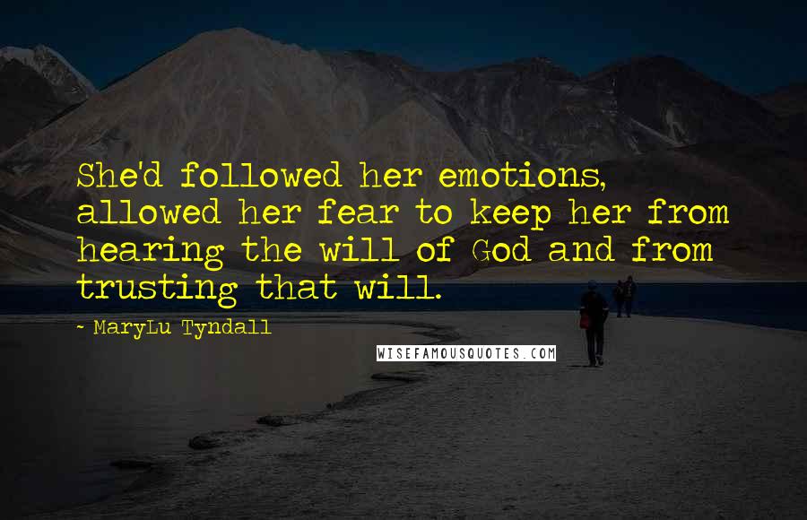 MaryLu Tyndall Quotes: She'd followed her emotions, allowed her fear to keep her from hearing the will of God and from trusting that will.