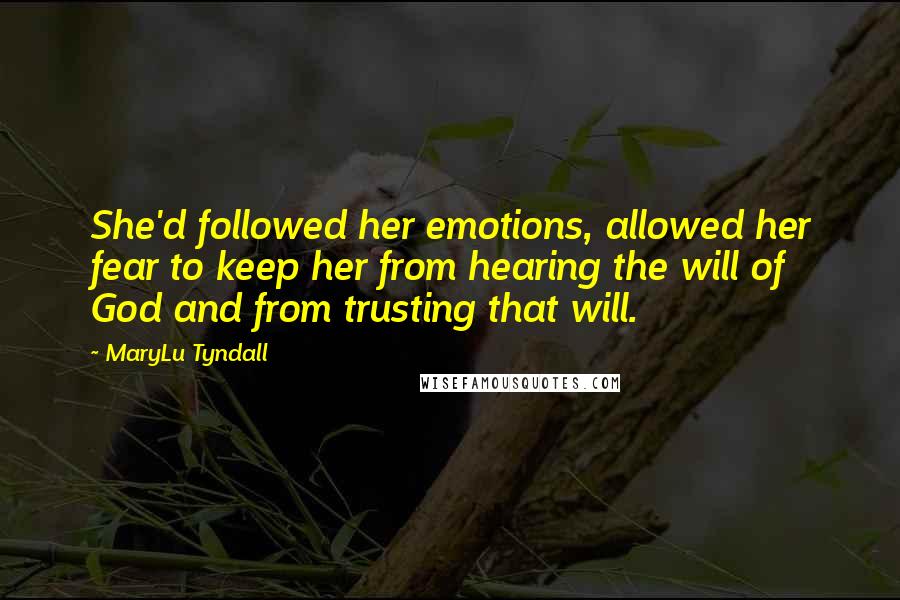 MaryLu Tyndall Quotes: She'd followed her emotions, allowed her fear to keep her from hearing the will of God and from trusting that will.