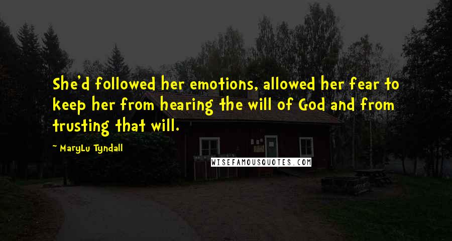 MaryLu Tyndall Quotes: She'd followed her emotions, allowed her fear to keep her from hearing the will of God and from trusting that will.