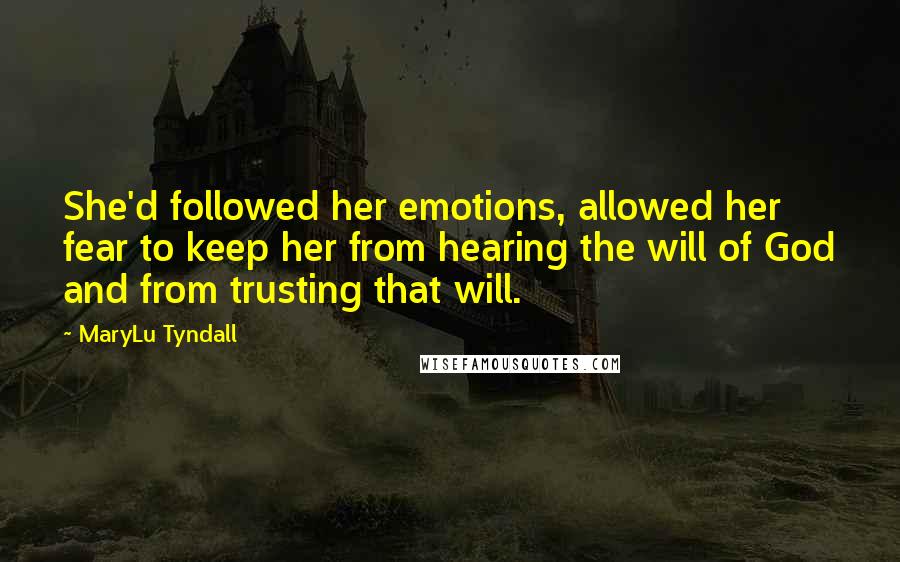 MaryLu Tyndall Quotes: She'd followed her emotions, allowed her fear to keep her from hearing the will of God and from trusting that will.