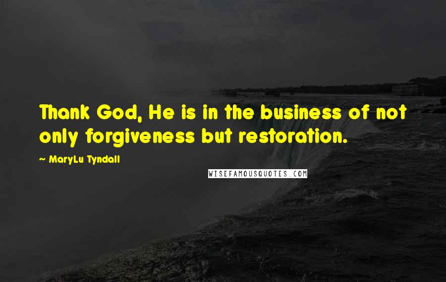 MaryLu Tyndall Quotes: Thank God, He is in the business of not only forgiveness but restoration.