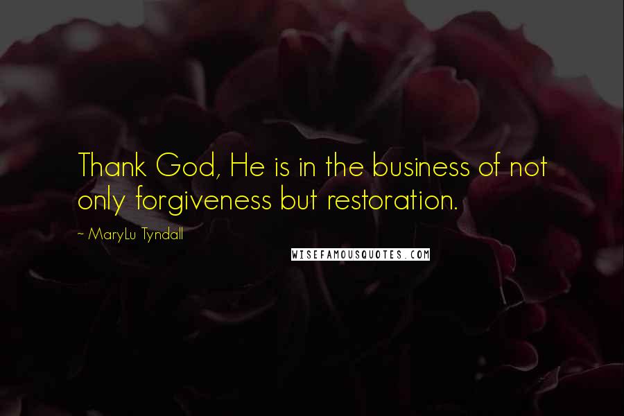 MaryLu Tyndall Quotes: Thank God, He is in the business of not only forgiveness but restoration.