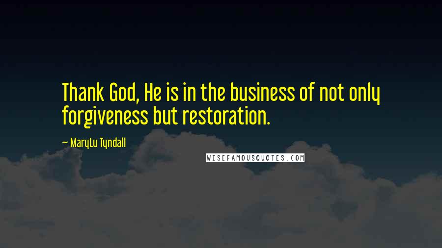 MaryLu Tyndall Quotes: Thank God, He is in the business of not only forgiveness but restoration.