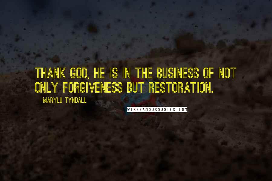 MaryLu Tyndall Quotes: Thank God, He is in the business of not only forgiveness but restoration.
