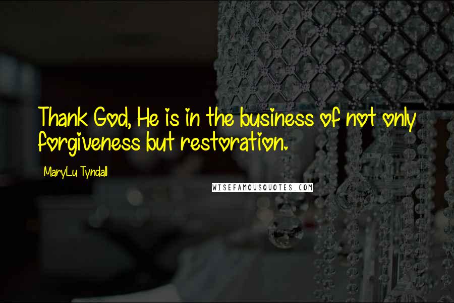 MaryLu Tyndall Quotes: Thank God, He is in the business of not only forgiveness but restoration.