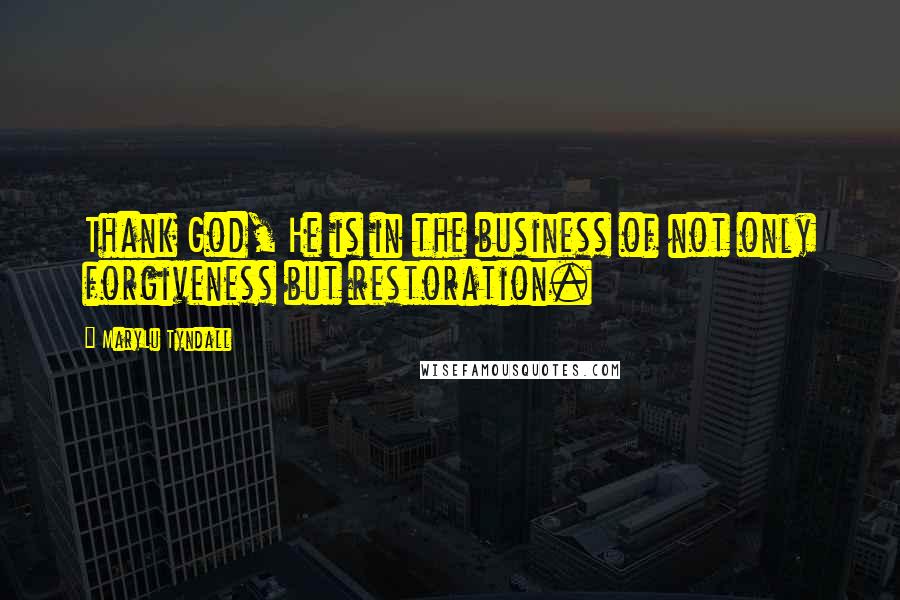 MaryLu Tyndall Quotes: Thank God, He is in the business of not only forgiveness but restoration.