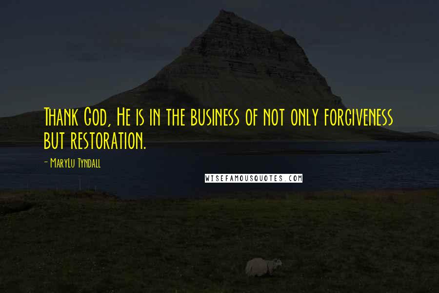 MaryLu Tyndall Quotes: Thank God, He is in the business of not only forgiveness but restoration.