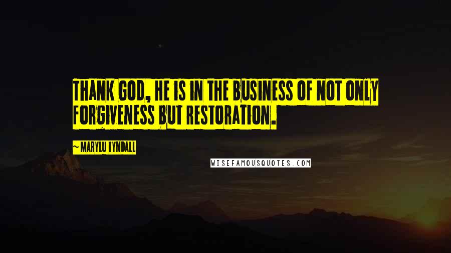 MaryLu Tyndall Quotes: Thank God, He is in the business of not only forgiveness but restoration.