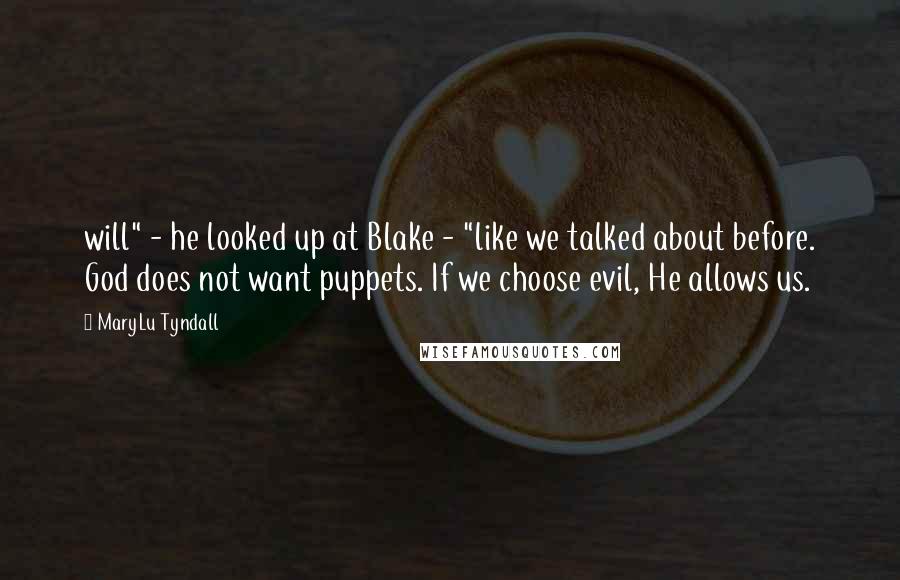 MaryLu Tyndall Quotes: will" - he looked up at Blake - "like we talked about before. God does not want puppets. If we choose evil, He allows us.
