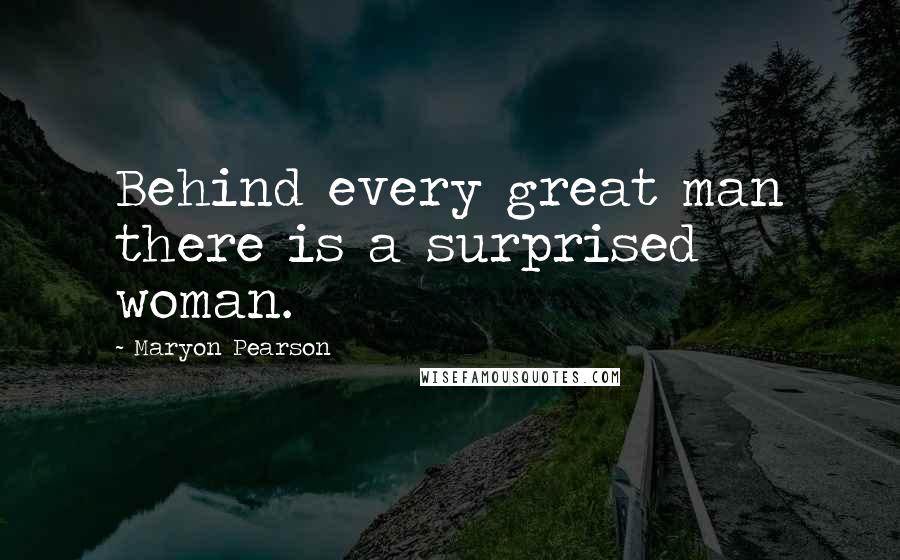 Maryon Pearson Quotes: Behind every great man there is a surprised woman.