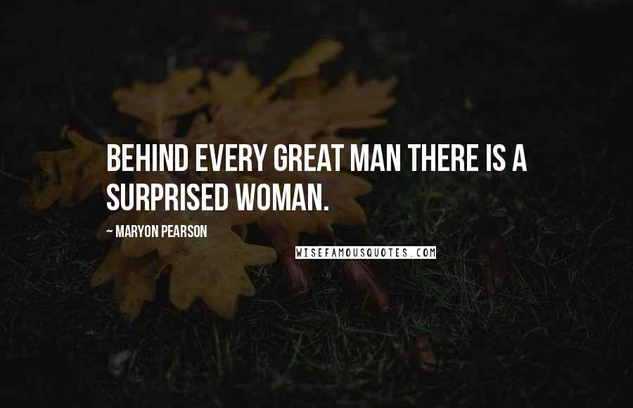 Maryon Pearson Quotes: Behind every great man there is a surprised woman.