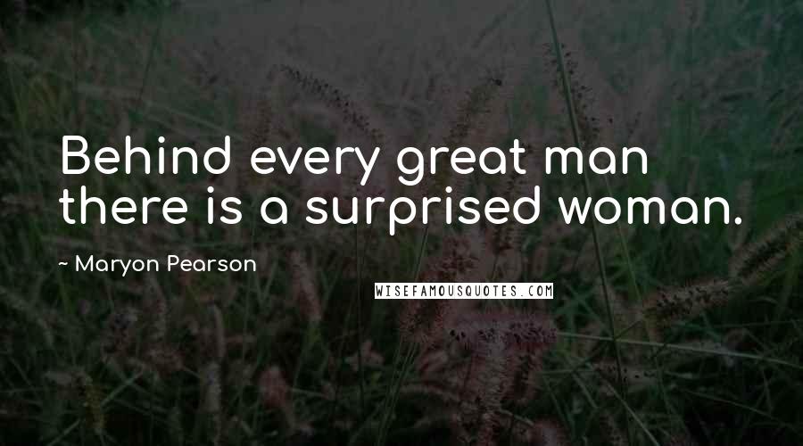 Maryon Pearson Quotes: Behind every great man there is a surprised woman.