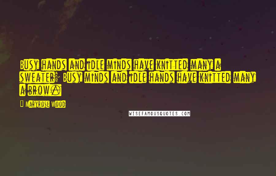 Maryrose Wood Quotes: Busy hands and idle minds have knitted many a sweater; Busy minds and idle hands have knitted many a brow.