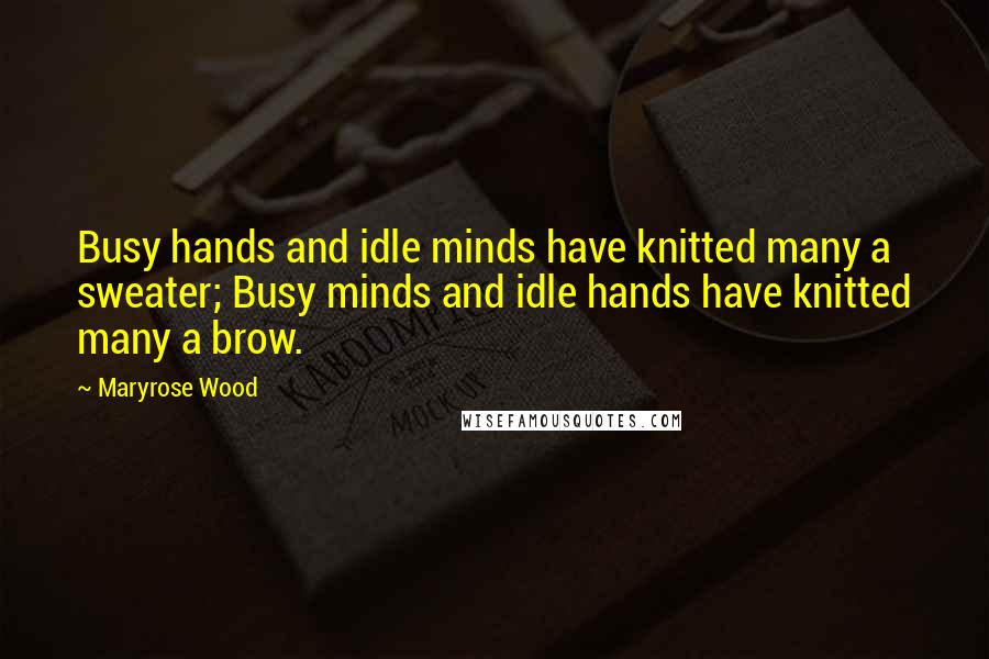 Maryrose Wood Quotes: Busy hands and idle minds have knitted many a sweater; Busy minds and idle hands have knitted many a brow.