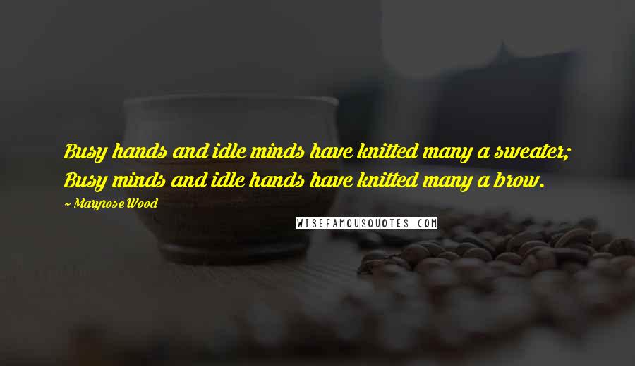 Maryrose Wood Quotes: Busy hands and idle minds have knitted many a sweater; Busy minds and idle hands have knitted many a brow.