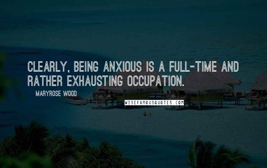 Maryrose Wood Quotes: Clearly, being anxious is a full-time and rather exhausting occupation.