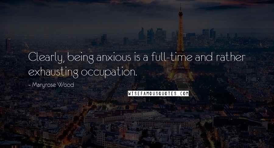 Maryrose Wood Quotes: Clearly, being anxious is a full-time and rather exhausting occupation.