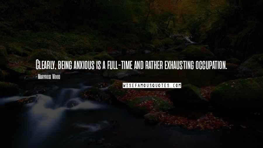 Maryrose Wood Quotes: Clearly, being anxious is a full-time and rather exhausting occupation.