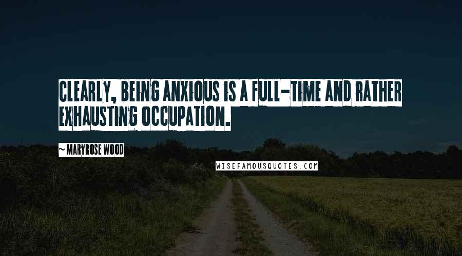 Maryrose Wood Quotes: Clearly, being anxious is a full-time and rather exhausting occupation.