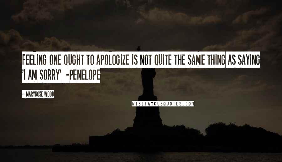 Maryrose Wood Quotes: Feeling one ought to apologize is not quite the same thing as saying 'I am sorry' -Penelope