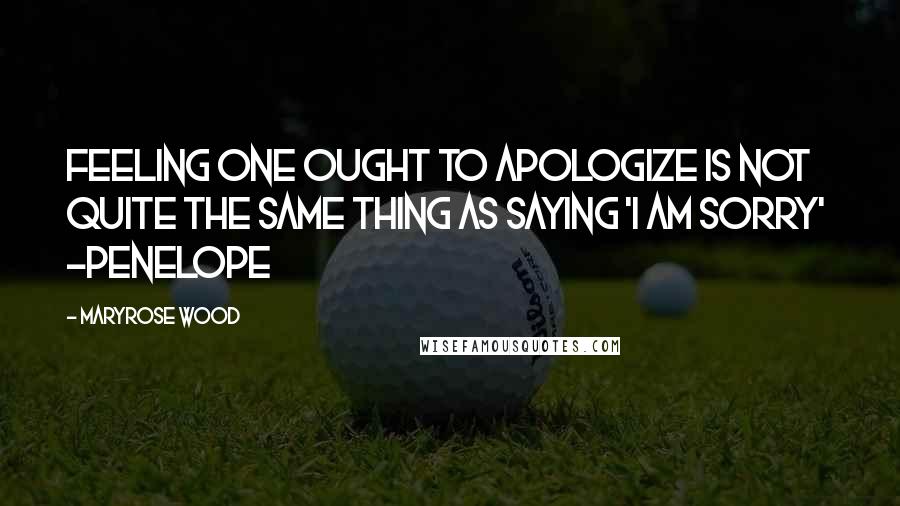 Maryrose Wood Quotes: Feeling one ought to apologize is not quite the same thing as saying 'I am sorry' -Penelope