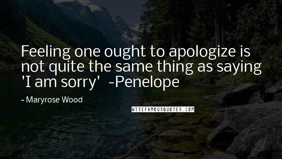 Maryrose Wood Quotes: Feeling one ought to apologize is not quite the same thing as saying 'I am sorry' -Penelope