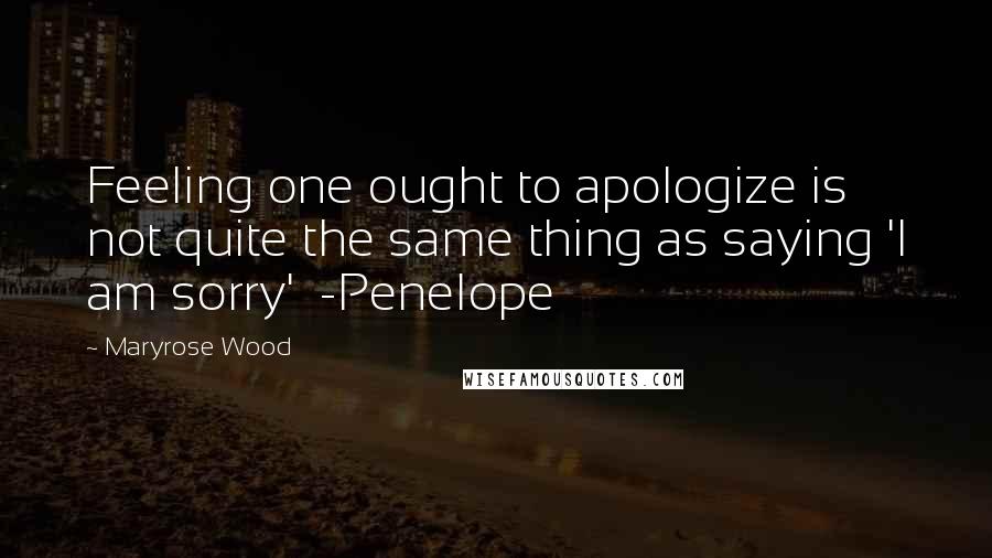 Maryrose Wood Quotes: Feeling one ought to apologize is not quite the same thing as saying 'I am sorry' -Penelope