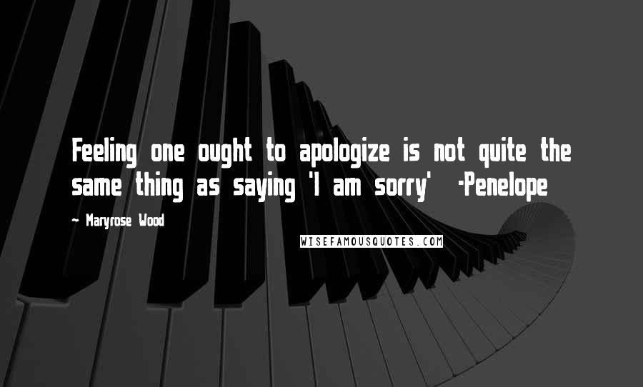 Maryrose Wood Quotes: Feeling one ought to apologize is not quite the same thing as saying 'I am sorry' -Penelope