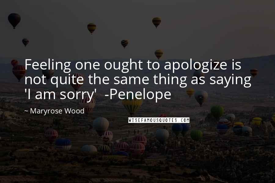 Maryrose Wood Quotes: Feeling one ought to apologize is not quite the same thing as saying 'I am sorry' -Penelope