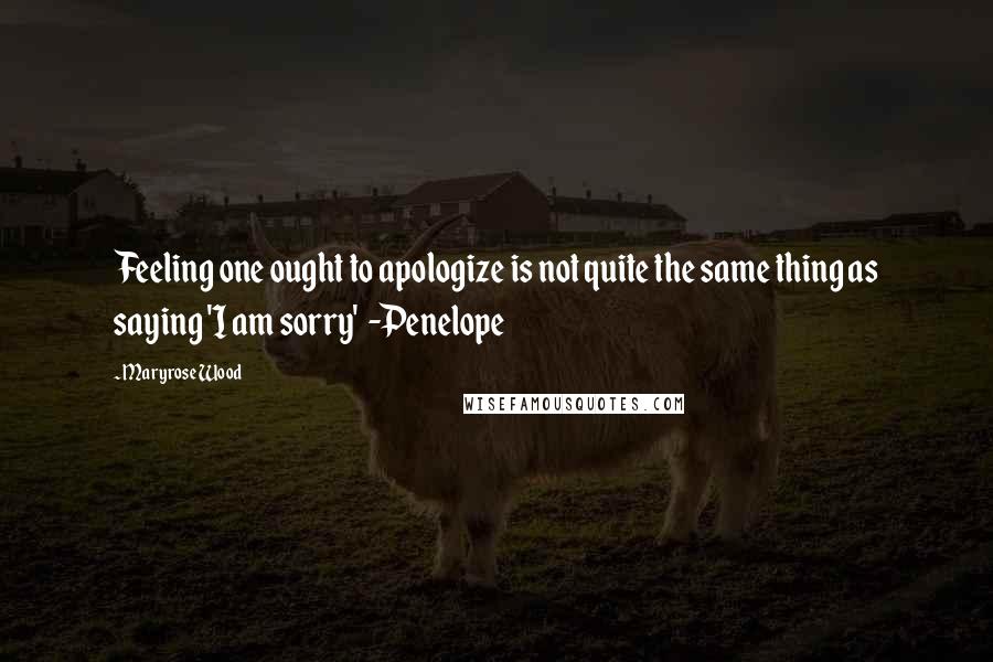 Maryrose Wood Quotes: Feeling one ought to apologize is not quite the same thing as saying 'I am sorry' -Penelope