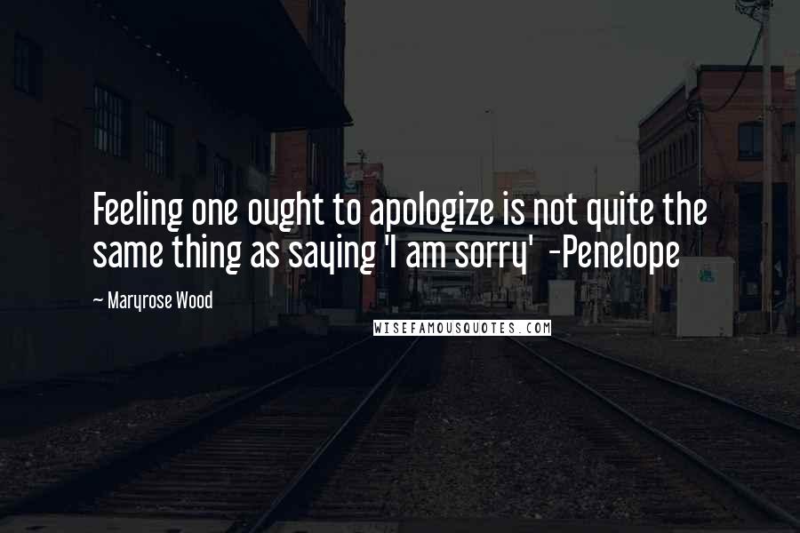 Maryrose Wood Quotes: Feeling one ought to apologize is not quite the same thing as saying 'I am sorry' -Penelope