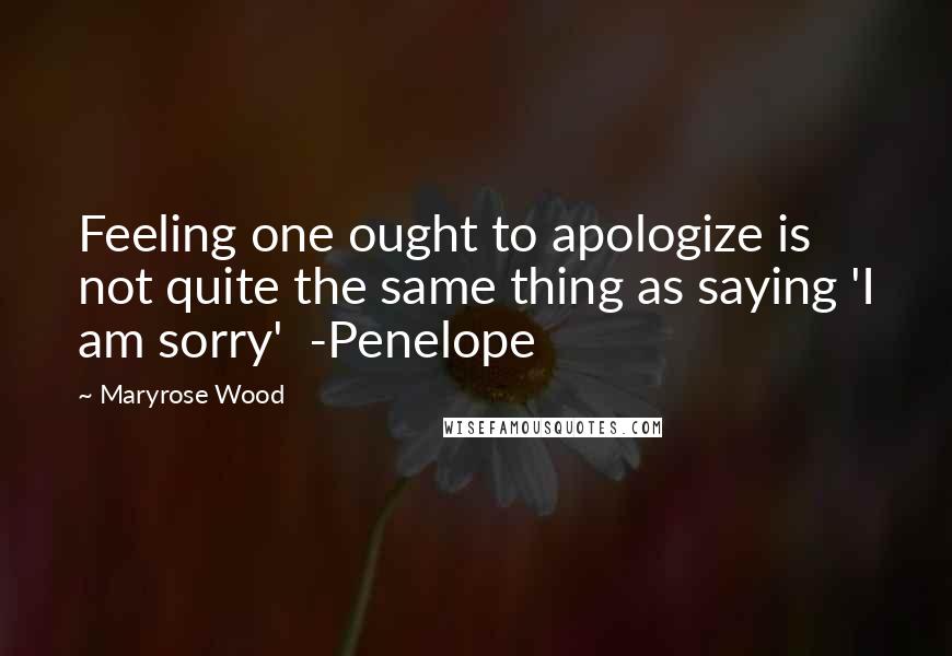 Maryrose Wood Quotes: Feeling one ought to apologize is not quite the same thing as saying 'I am sorry' -Penelope